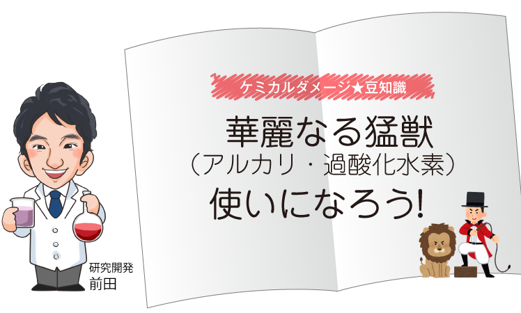 【ケミカルダメージ★豆知識】華麗なる猛獣（アルカリ・過酸化水素）使いになろう！