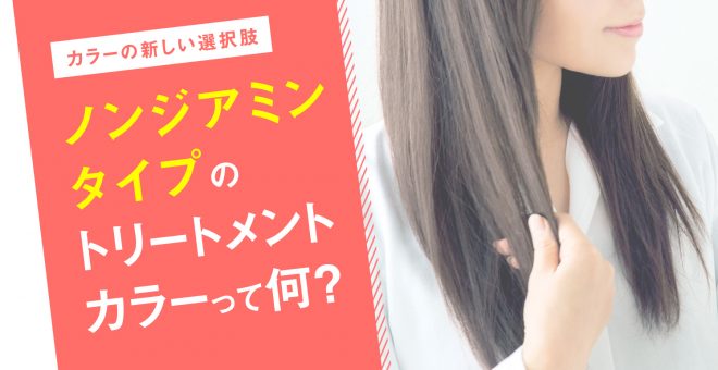 【カラーの新しい選択肢】ノンジアミンタイプのトリートメントカラーって何？