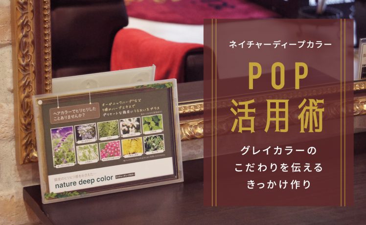 【グレイカラーのこだわりを伝えるきっかけ作り】ネイチャーディープカラーのPOP活用術