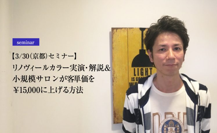 【3/30（京都）セミナー】リノヴィールカラー実演・解説＆小規模サロンが客単価を￥15000に上げる方法