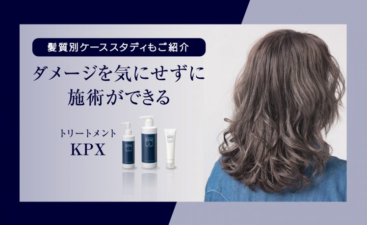 【髪質別ケーススタディもご紹介】ダメージを気にせずに施術ができるトリートメントKPX
