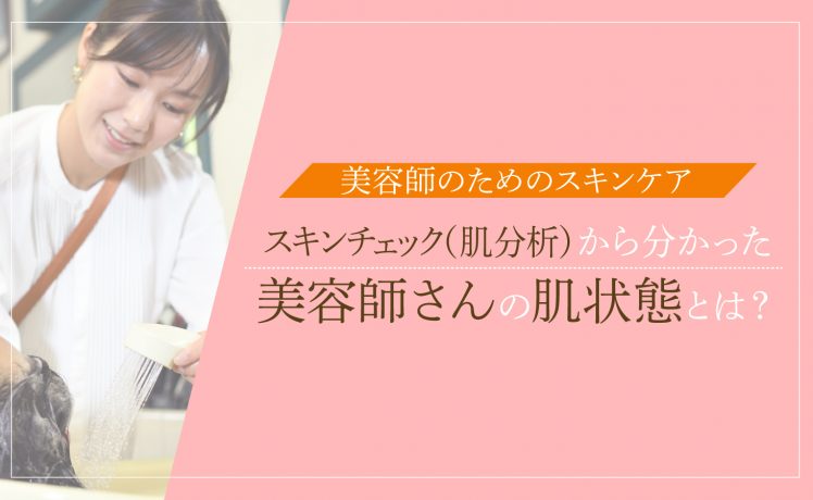 【美容師のためのスキンケア】スキンチェック（肌分析）から分かった美容師さんの肌状態とは？