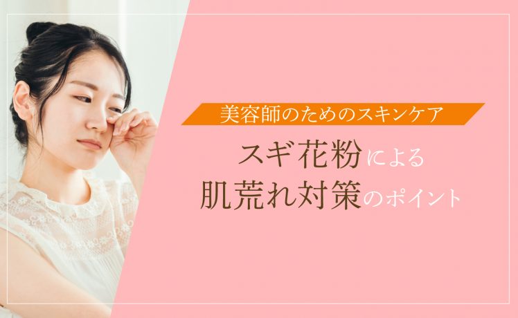 【美容師のためのスキンケア】スギ花粉による肌荒れ対策のポイント