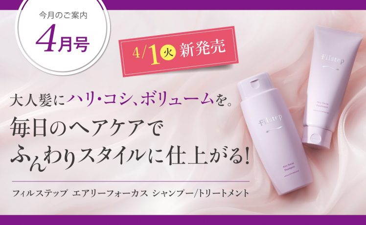 【今月のご案内4月号】大人髪にハリ・コシ、ボリュームを。フィルステップ エアリーフォーカス新発売