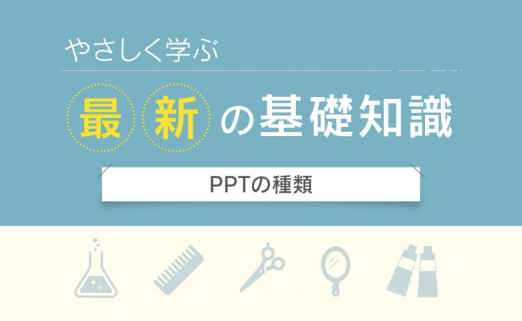 【やさしく学ぶ最新の基礎知識】PPTの種類
