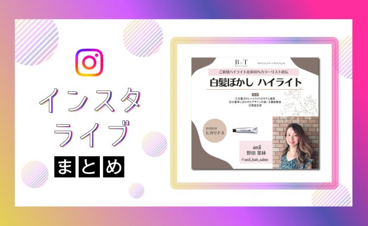 【インスタライブまとめ】ご新規ハイライト比率80%のカラーリスト直伝！白髪ぼかし術大公開！
