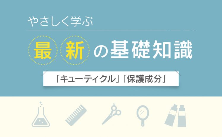 【やさしく学ぶ最新の基礎知識】「キューティクル」「保護成分」