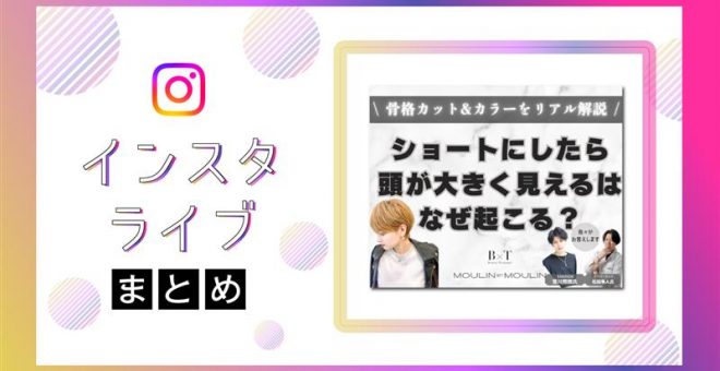 【インスタライブまとめ】“ショートにしたら頭が大きく見える” はなぜ起こる?骨格カット&カラ…
