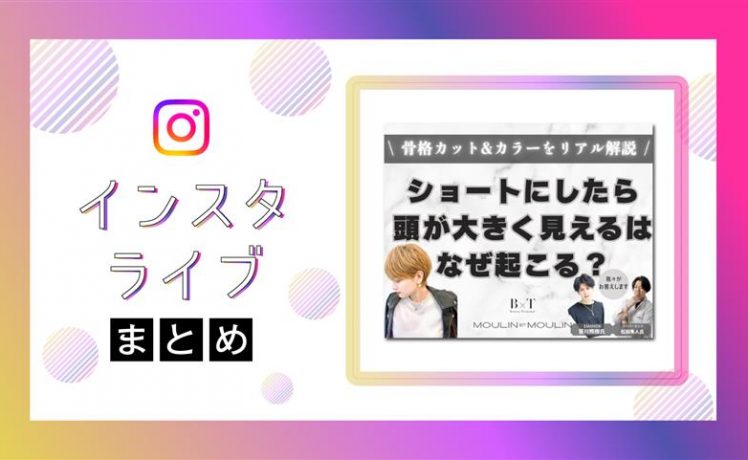 【インスタライブまとめ】“ショートにしたら頭が大きく見える” はなぜ起こる？骨格カット&カラーリアル解決ライブ