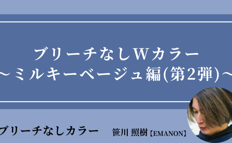 【2026/5/8】ブリーチなしWカラー～ミルキーベージュ編(第2弾)～｜SHARE ROOM（ブリーチなしカラー｜笹川照樹）