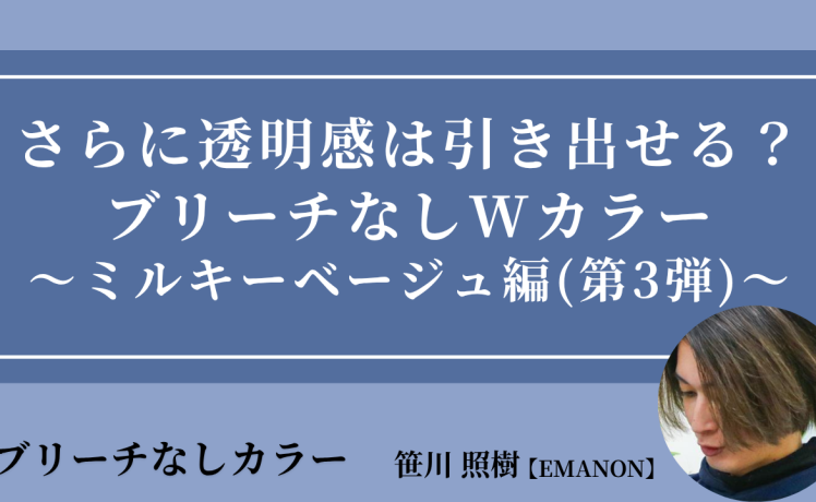 【2026/6/3】さらに透明感は引き出せる？ブリーチなしWカラー～ミルキーベージュ編(第3弾)～｜SHARE ROOM（ブリーチなしカラー｜笹川照樹）