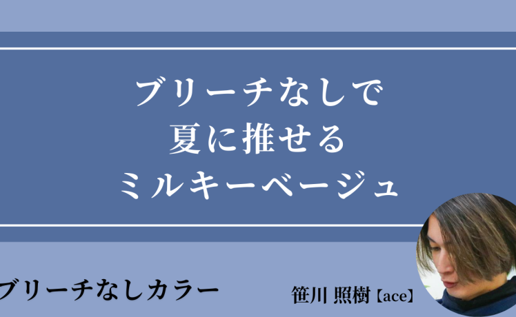 【2025/8/5】ブリーチなしで夏に推せるミルキーベージュ｜SHARE ROOM（ブリーチなしカラー｜笹川照樹）
