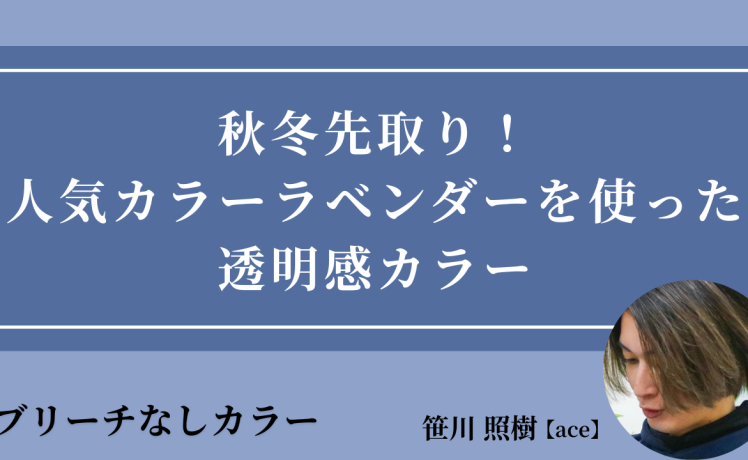 【2025/10/8】秋冬先取り！人気カラーラベンダーを使った透明感カラー｜SHARE ROOM（ブリーチなしカラー｜笹川照樹）