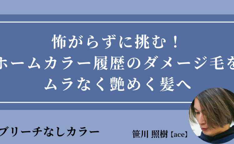 【2025/11/5】怖がらずに挑む！ホームカラー履歴のダメージ毛をムラなく艶めく髪へ｜SHARE ROOM（ブリーチなしカラー｜笹川照樹）