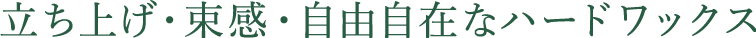 立ち上げ・束感・自由自在なハードワックス