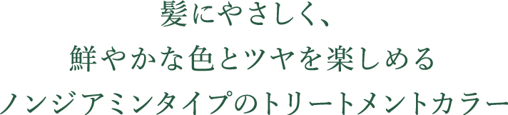 髪にやさしく、 鮮やかな色とツヤを楽しめる ノンジアミンタイプのトリートメントカラー