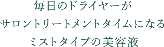 毎日のドライヤーが サロントリートメントタイムになる ミストタイプの美容液