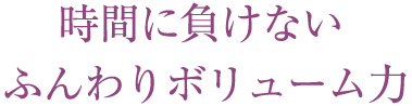 髪時間に負けないふんわりボリューム
